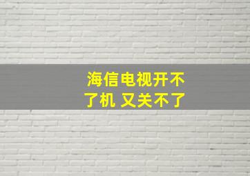 海信电视开不了机 又关不了